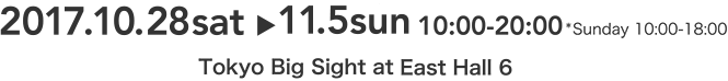 2017.10.28sat～11.5sun 10:00-20:00*Sunday10:00-18:00 Tokyo Big Sight at East Hall 6